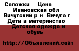 Сапожки  › Цена ­ 1 500 - Ивановская обл., Вичугский р-н, Вичуга г. Дети и материнство » Детская одежда и обувь   